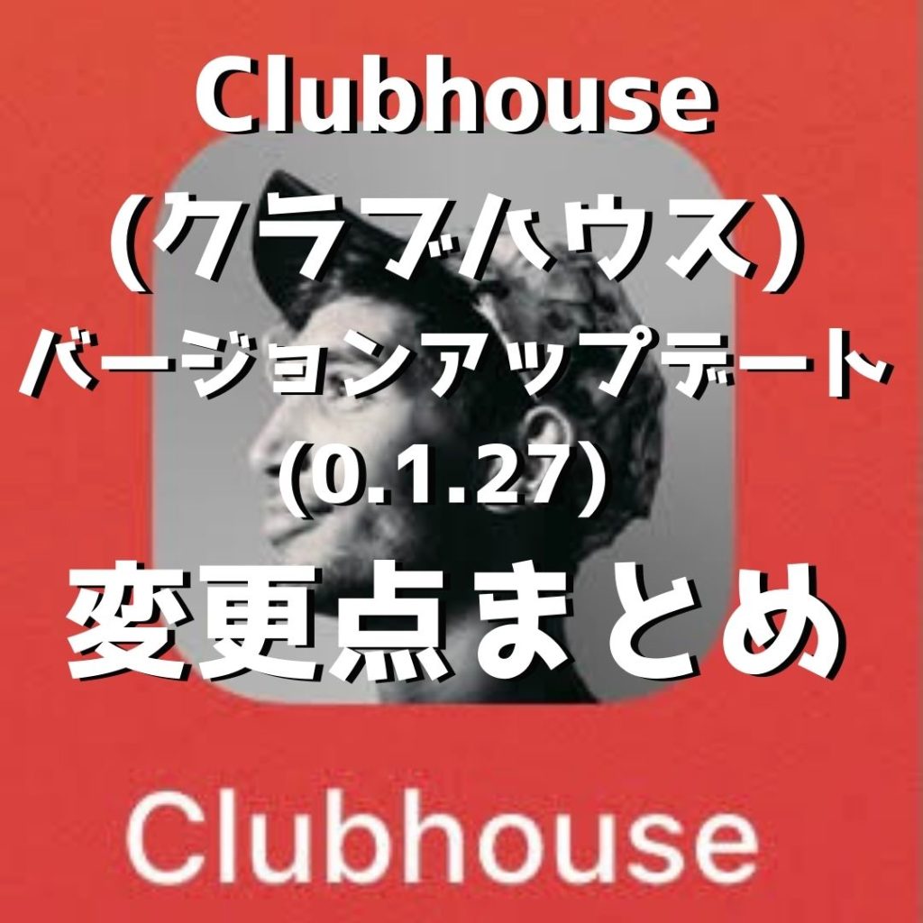 Clubhouse (クラブハウス) のバージョンアップデート (0.1.27) 後の変更点 (機能追加) 情報まとめ / 一体なにが変わったのか？