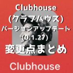 Clubhouse (クラブハウス) のバージョンアップデート (0.1.27) 後の変更点まとめ / 一体なにが変わったのか？