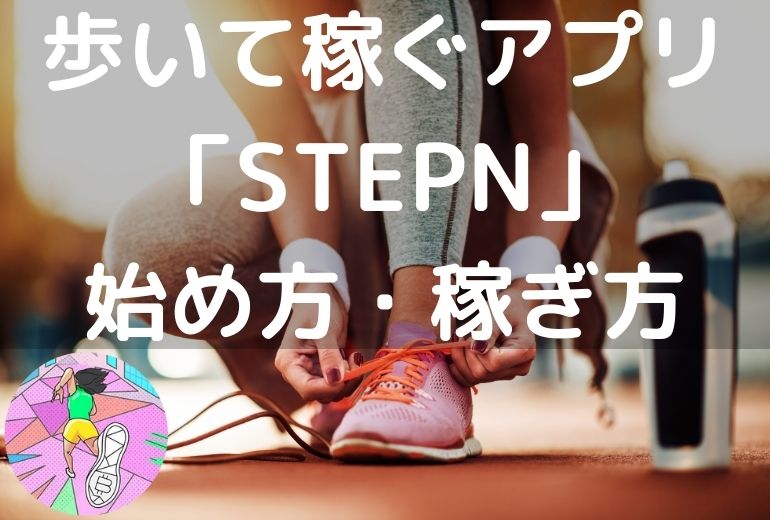 「STEPN (ステップン) 」始め方と稼ぎ方【歩いて (走って) 稼ぐNFTアプリ】