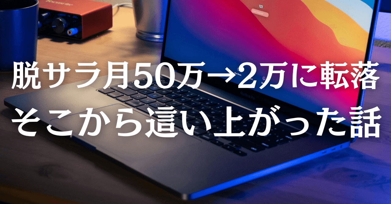 脱サラ月50万→2万に転落
そこから這い上がった話